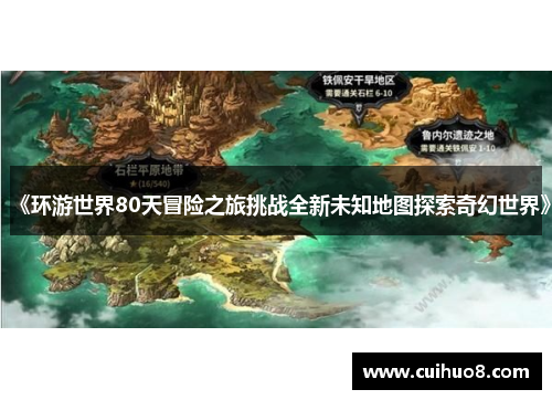 《环游世界80天冒险之旅挑战全新未知地图探索奇幻世界》 《环游世界80天冒险之旅挑战全新未知地图探索奇幻世界》