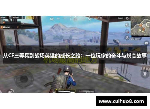从CF三等兵到战场英雄的成长之路:一位玩家的奋斗与蜕变故事 从CF三等兵到战场英雄的成长之路:一位玩家的奋斗与蜕变故事